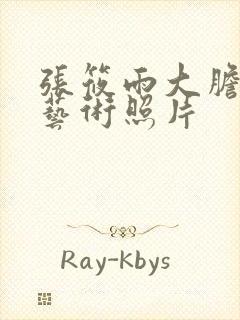 张筱雨大胆裸体艺术照片