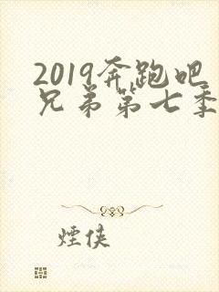2019奔跑吧兄弟第七季