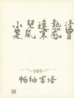 小儿速热清颗粒是风寒感冒药还是风热感冒药