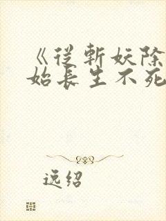 《从斩妖除魔开始长生不死》