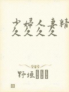 少妇人妻精品久久久久久