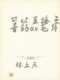 可以直接免费观看的av毛片