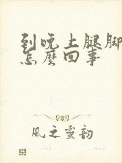 到晚上腿脚浮肿怎么回事