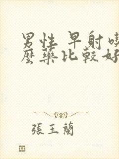 男性 早射吃什么药比较好