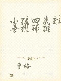 小孩四岁离婚抚养权归谁