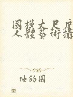 国模大尺度私拍人体艺术摄影