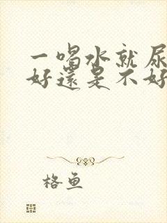 一喝水就尿多肾好还是不好