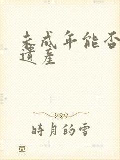 未成年能否继承遗产