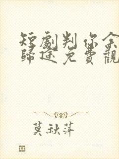 短剧判你余生无归途免费观看