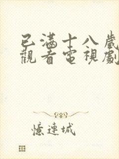 已满十八岁免费观看电视剧的软件有哪些优点