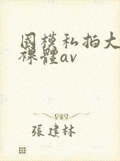 国模私拍大尺度裸体av