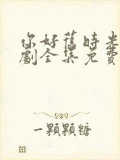 你好旧时光电视剧全集免费观看高清