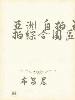 亚洲 自拍 色拍综合图区