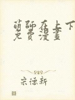 萌师在上下拉式免费漫画