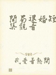 开局退婚短剧全集观看