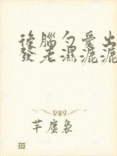 后脑勺爱出汗头发老湿漉漉的