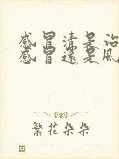 感冒清是治风寒感冒还是风热感冒