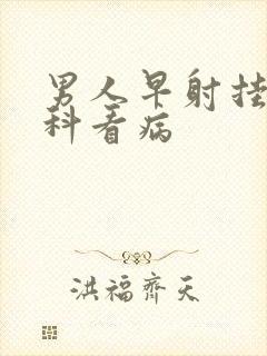 男人早射挂什么科看病