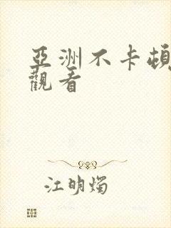 亚洲不卡顿在线观看