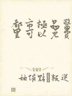 都市极品医神哪里可以免费阅读