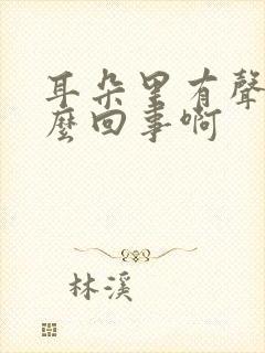 耳朵里有声音怎么回事啊