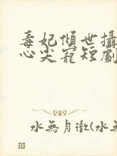 毒妃倾世摄政王心尖宠短剧封面