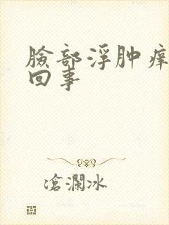 脸部浮肿痒怎么回事