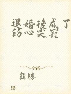 退婚后成了权臣的心尖宠