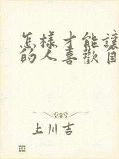 怎样才能让暗恋的人喜欢自己