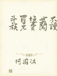 斗罗绝世不朽龙族免费阅读