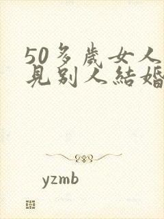 50多岁女人梦见别人结婚
