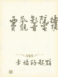 西瓜影院播放免费观看电视剧软件