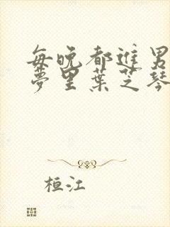 每晚都进男神的梦里叶芝琴