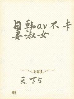 日韩av不卡人妻淑女