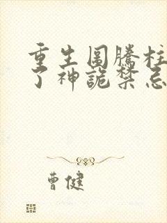 重生图腾柱我成了神诡禁忌笔趣阁