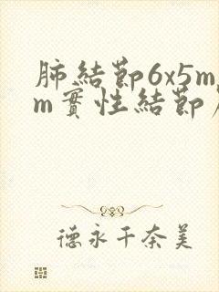 肺结节6x5mm实性结节严重吗