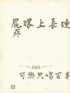 屁眼上长硬疙瘩疼