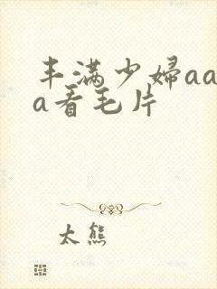 丰满少妇aaaa看毛片