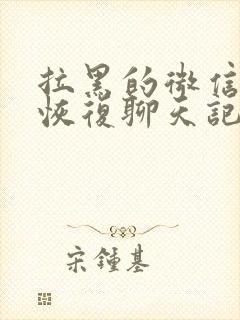 拉黑的微信还能恢复聊天记录吗