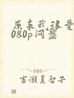 原来我很爱你1080p网盘