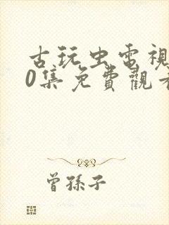 古玩虫电视剧40集免费观看