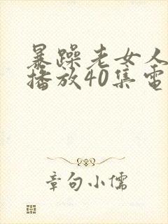 暴躁老女人免费播放40集电视剧