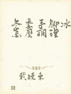 冬季手脚冰凉是怎么调理