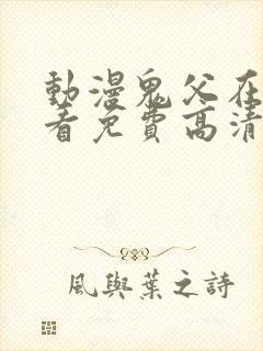 动漫鬼父在线观看免费高清全集