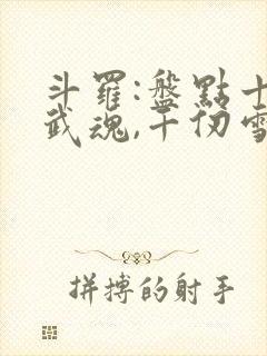 斗罗:盘点十大武魂,千仞雪破防