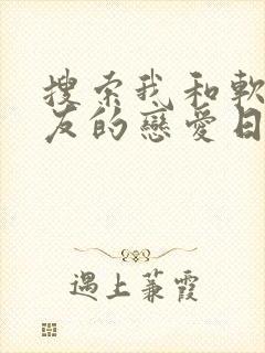 搜索我和软萌女友的恋爱日常