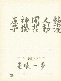 原神同人动画片子樱花动漫