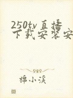 250tv直播下载安装安卓最新版