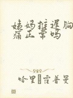 姨妈推迟胸部胀痛正常吗封面