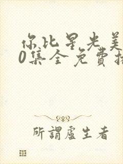 你比星光美丽40集全免费播放正版